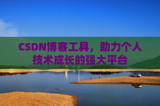 CSDN博客工具,助力个人技术成长的强大平台
